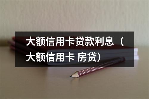大额信用卡贷款利息（大额信用卡 房贷）