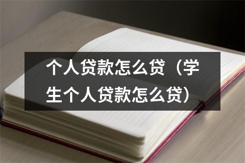个人贷款怎么贷（学生个人贷款怎么贷）