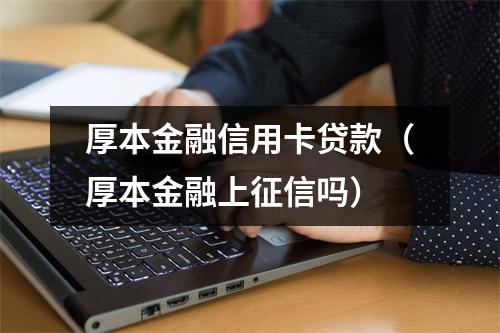 厚本金融信用卡贷款(厚本金融上征信吗)