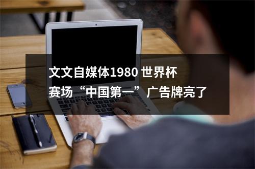 文文自媒体1980 世界杯赛场“中国第一”广告牌亮了
