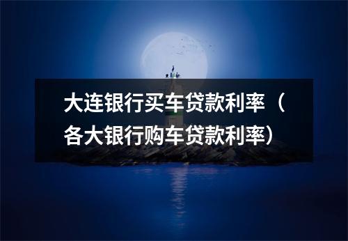大连银行买车贷款利率（各大银行购车贷款利率）