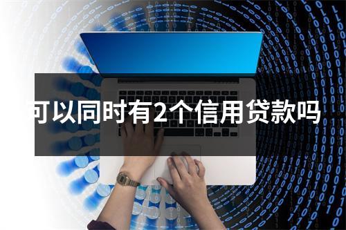 可以同时有2个信用贷款吗