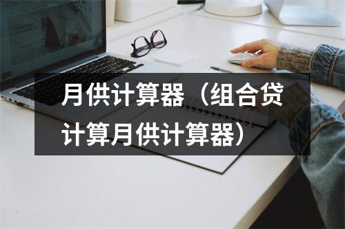 月供计算器(组合贷计算月供计算器)