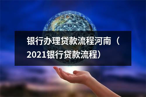 银行办理贷款流程河南（2021银行贷款流程）