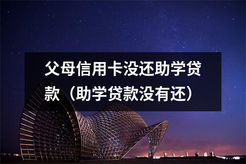 父母信用卡没还助学贷款(助学贷款没有还)