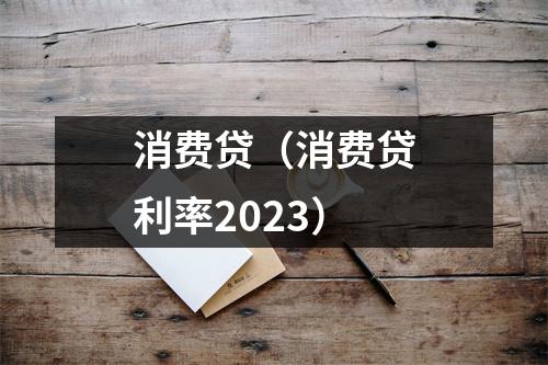消费贷（消费贷利率2023）