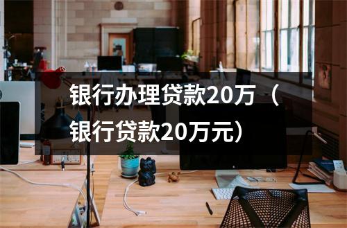 银行办理贷款20万（银行贷款20万元）
