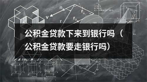 公积金贷款下来到银行吗（公积金贷款要走银行吗）