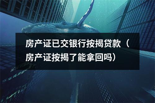 房产证已交银行按揭贷款(房产证按揭了能拿回吗)