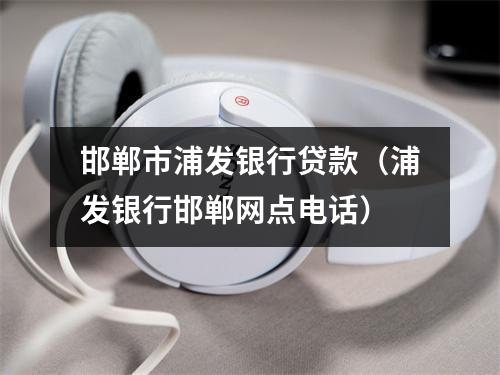 邯郸市浦发银行贷款（浦发银行邯郸网点电话）