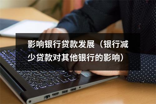 影响银行贷款发展（银行减少贷款对其他银行的影响）