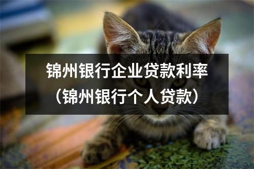锦州银行企业贷款利率（锦州银行个人贷款）