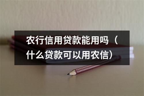 农行信用贷款能用吗（什么贷款可以用农信）