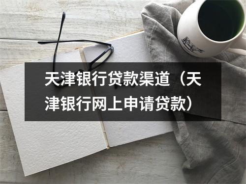 天津银行贷款渠道(天津银行网上申请贷款)