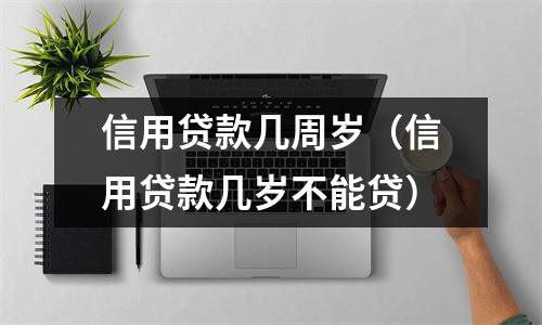 信用贷款几周岁（信用贷款几岁不能贷）