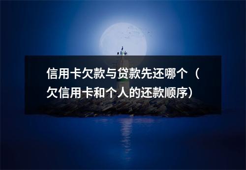信用卡欠款与贷款先还哪个（欠信用卡和个人的还款顺序）