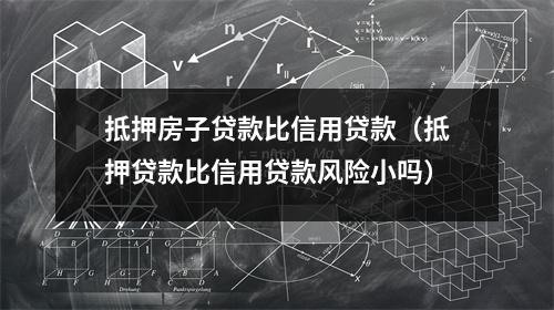 抵押房子贷款比信用贷款（抵押贷款比信用贷款风险小吗）