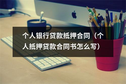 个人银行贷款抵押合同（个人抵押贷款合同书怎么写）