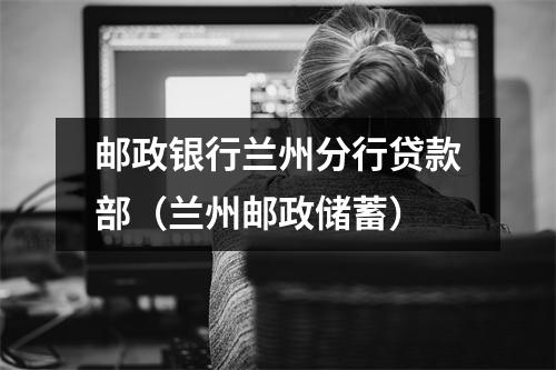 邮政银行兰州分行贷款部（兰州邮政储蓄）