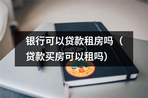 银行可以贷款租房吗(贷款买房可以租吗)