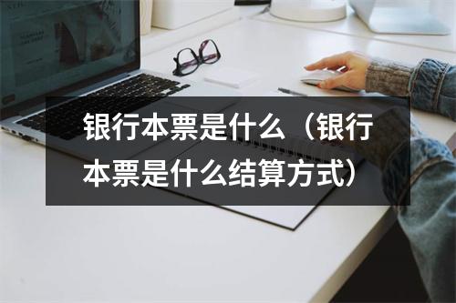 银行本票是什么（银行本票是什么结算方式）