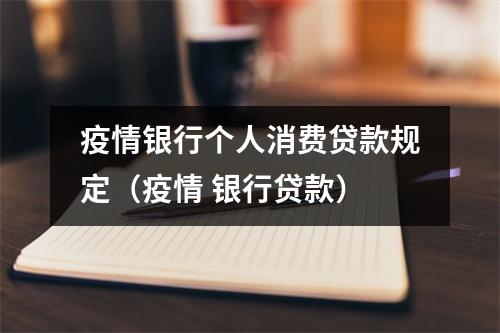疫情银行个人消费贷款规定（疫情 银行贷款）