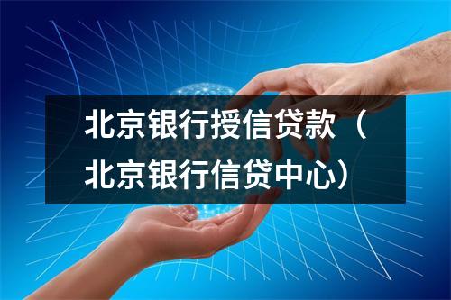 北京银行授信贷款（北京银行信贷中心）