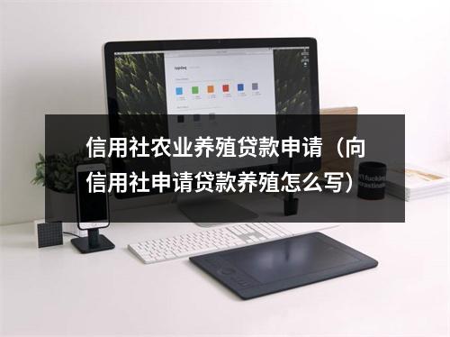 信用社农业养殖贷款申请（向信用社申请贷款养殖怎么写）
