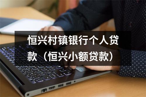 恒兴村镇银行个人贷款（恒兴小额贷款）