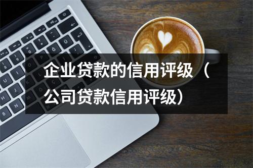 企业贷款的信用评级（公司贷款信用评级）