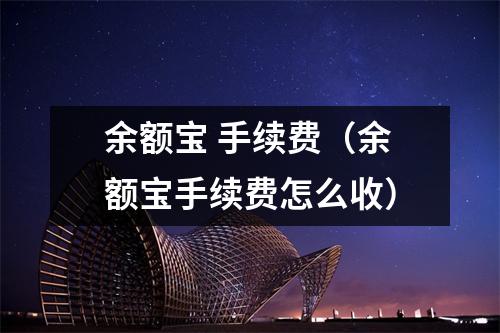 余额宝 手续费（余额宝手续费怎么收）