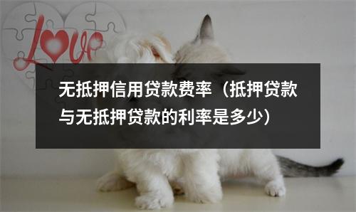 无抵押信用贷款费率(抵押贷款与无抵押贷款的利率是多少)
