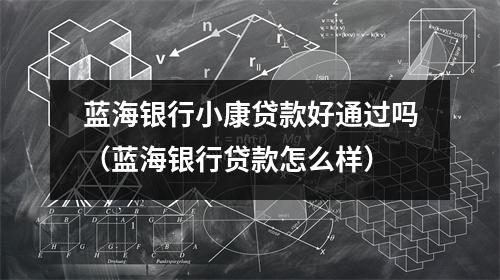 蓝海银行小康贷款好通过吗(蓝海银行贷款怎么样)