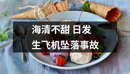 海清不甜 日发生飞机坠落事故