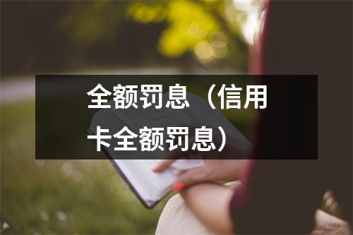 全额罚息（信用卡全额罚息）