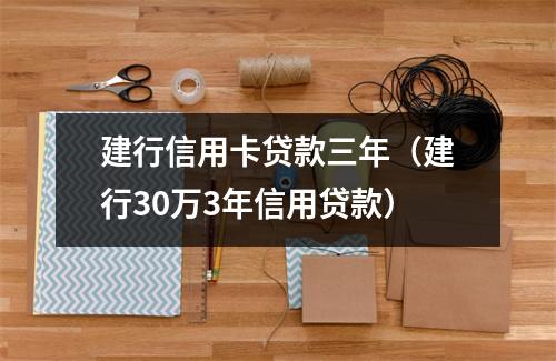 建行信用卡贷款三年（建行30万3年信用贷款）