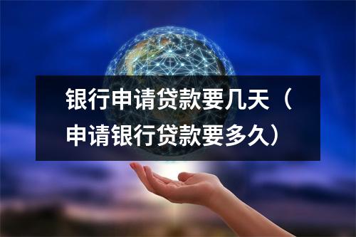 银行申请贷款要几天（申请银行贷款要多久）
