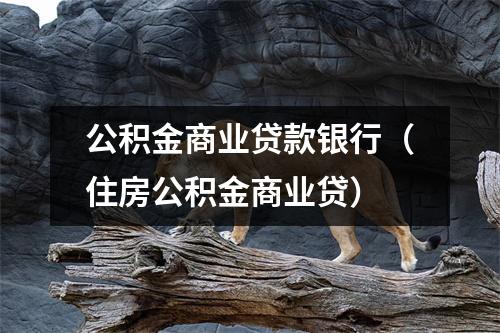 公积金商业贷款银行（住房公积金商业贷）