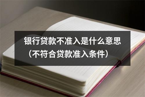 银行贷款不准入是什么意思（不符合贷款准入条件）