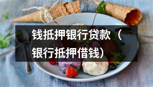 钱抵押银行贷款（银行抵押借钱）