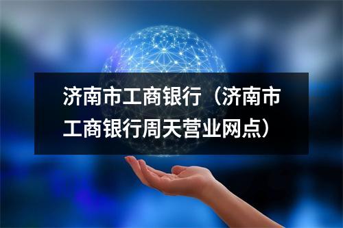 济南市工商银行（济南市工商银行周天营业网点）