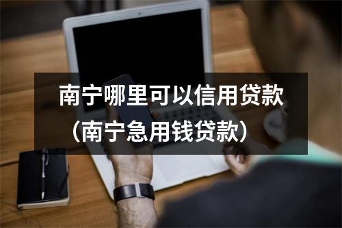 南宁哪里可以信用贷款（南宁急用钱贷款）