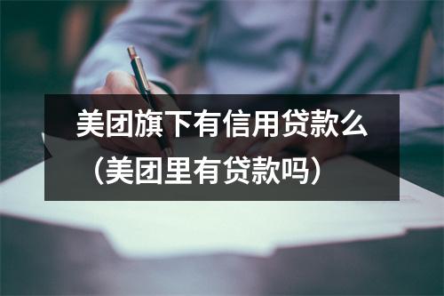 美团旗下有信用贷款么（美团里有贷款吗）