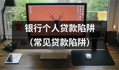 银行个人贷款陷阱（常见贷款陷阱）