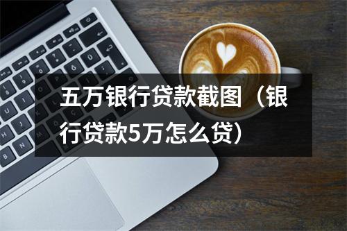 五万银行贷款截图（银行贷款5万怎么贷）