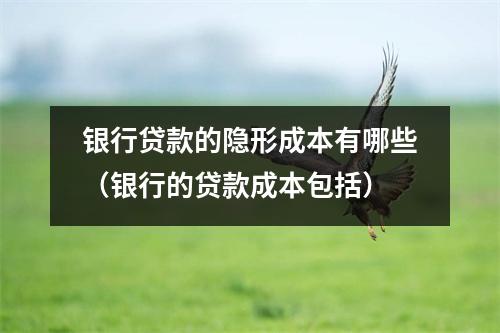 银行贷款的隐形成本有哪些（银行的贷款成本包括）