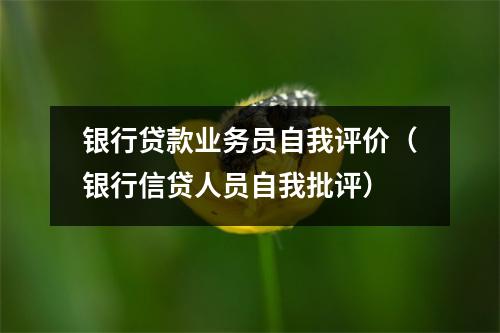 银行贷款业务员自我评价（银行信贷人员自我批评）