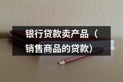 银行贷款卖产品（销售商品的贷款）