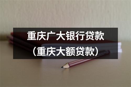 重庆广大银行贷款（重庆大额贷款）