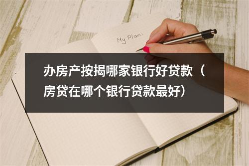办房产按揭哪家银行好贷款(房贷在哪个银行贷款最好)
